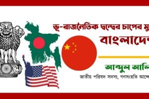 ভূরাজনৈতিক দ্বন্দ্বের চাপের মুখে বাংলাদেশ; জাতীয় স্বার্থের কি হবে?
